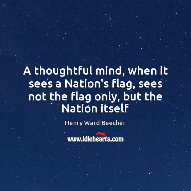 A thoughtful mind, when it sees a Nation’s flag, sees not the Henry Ward Beecher Picture Quote