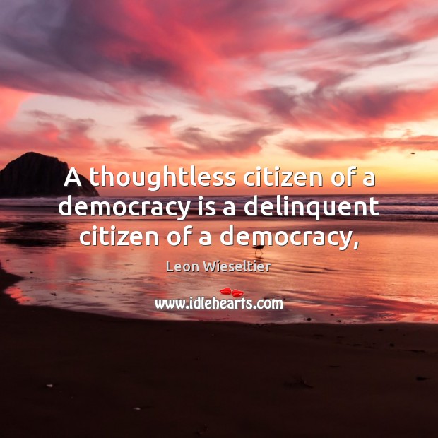 A thoughtless citizen of a democracy is a delinquent citizen of a democracy, Democracy Quotes Image