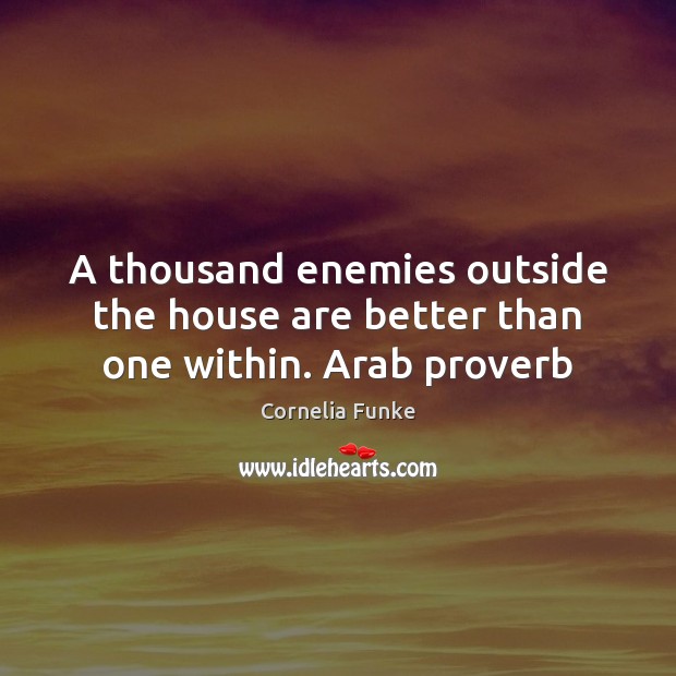 A thousand enemies outside the house are better than one within. Arab proverb Cornelia Funke Picture Quote