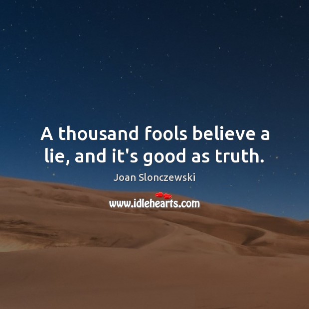A thousand fools believe a lie, and it’s good as truth. Joan Slonczewski Picture Quote