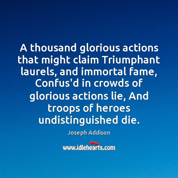 A thousand glorious actions that might claim Triumphant laurels, and immortal fame, Joseph Addison Picture Quote
