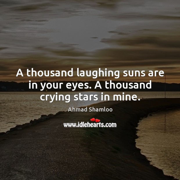 A thousand laughing suns are in your eyes. A thousand crying stars in mine. Image