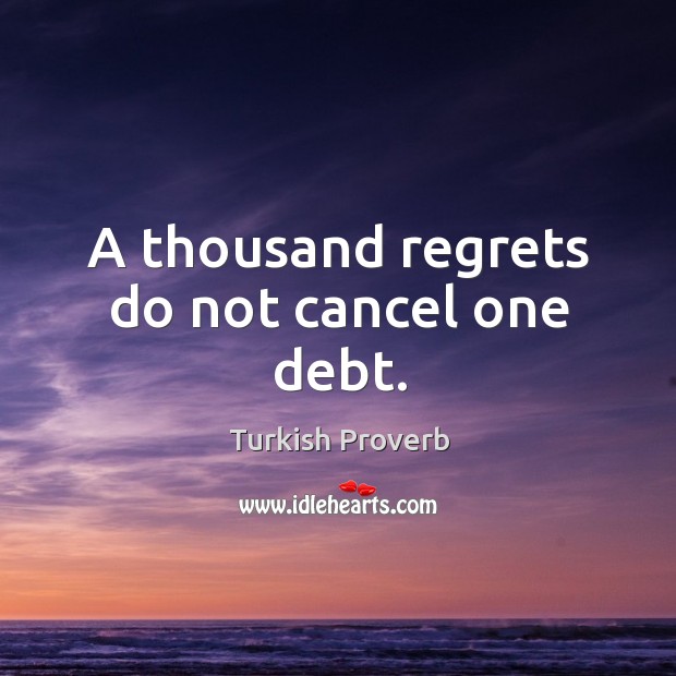 A thousand regrets do not cancel one debt. Turkish Proverbs Image