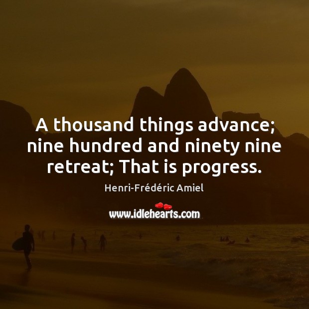 A thousand things advance; nine hundred and ninety nine retreat; That is progress. Henri-Frédéric Amiel Picture Quote