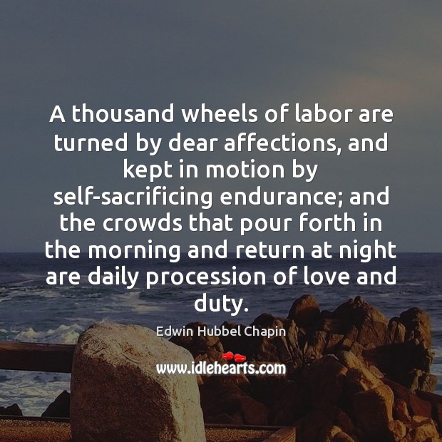 A thousand wheels of labor are turned by dear affections, and kept Edwin Hubbel Chapin Picture Quote