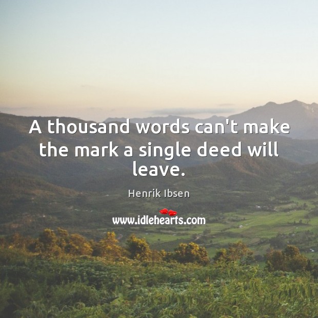 A thousand words can’t make the mark a single deed will leave. Henrik Ibsen Picture Quote