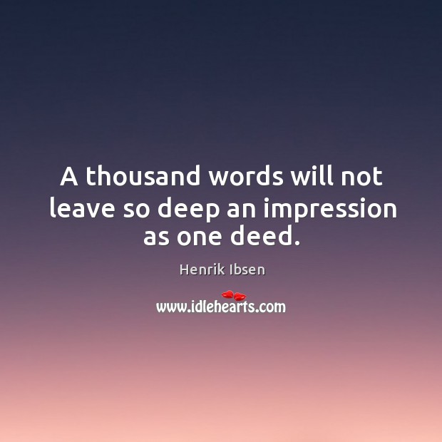 A thousand words will not leave so deep an impression as one deed. Henrik Ibsen Picture Quote