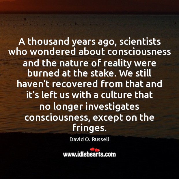 A thousand years ago, scientists who wondered about consciousness and the nature David O. Russell Picture Quote