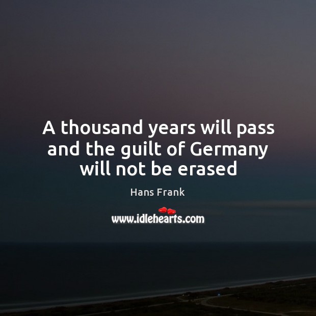 A thousand years will pass and the guilt of Germany will not be erased Hans Frank Picture Quote