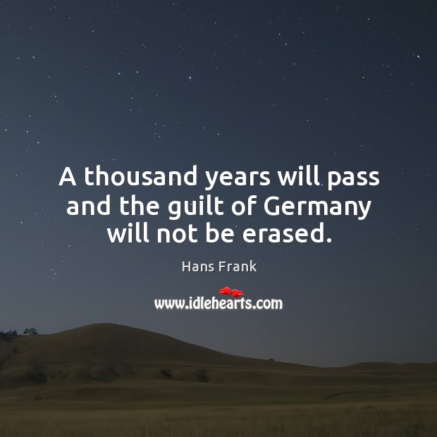 A thousand years will pass and the guilt of germany will not be erased. Hans Frank Picture Quote