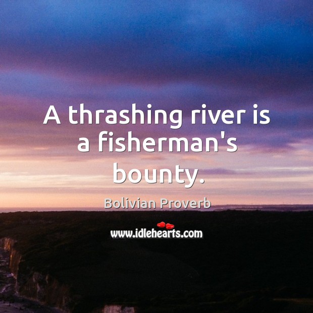 A thrashing river is a fisherman’s bounty. Bolivian Proverbs Image