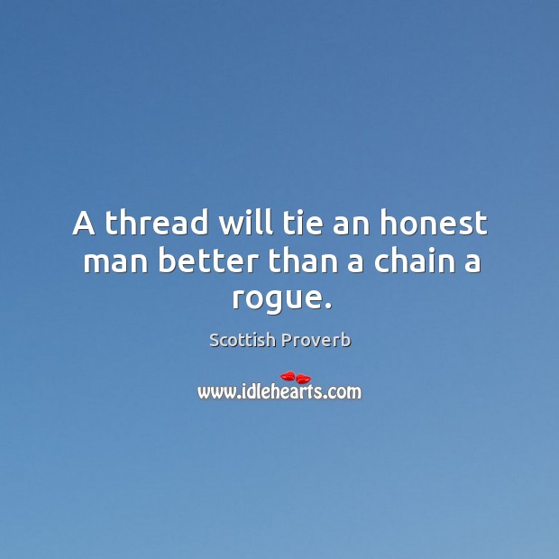 A thread will tie an honest man better than a chain a rogue. Scottish Proverbs Image