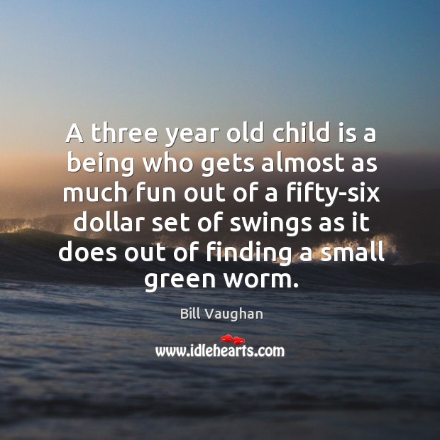 A three year old child is a being who gets almost as much fun out of a fifty-six dollar set Bill Vaughan Picture Quote