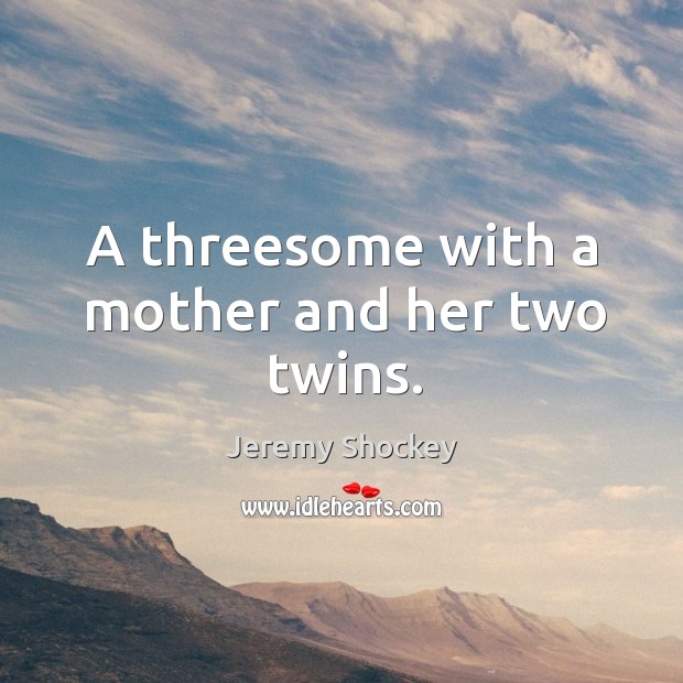 A threesome with a mother and her two twins. Jeremy Shockey Picture Quote