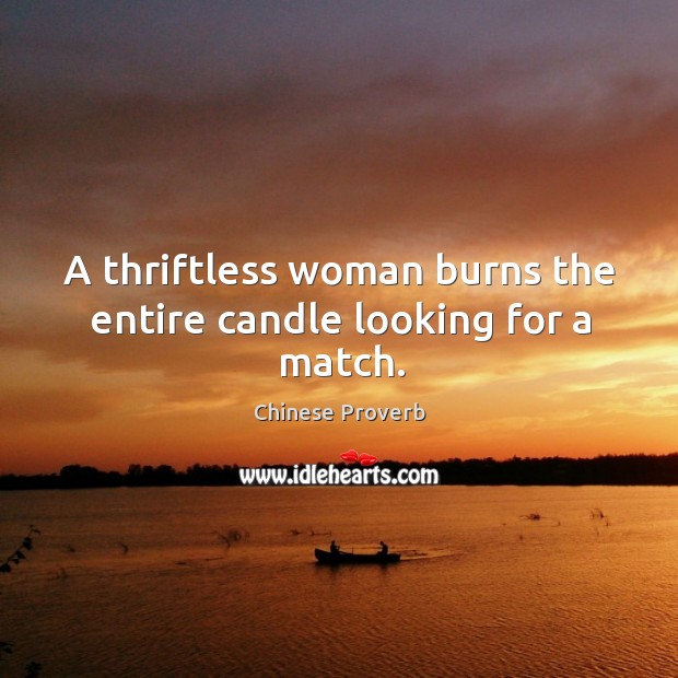 A thriftless woman burns the entire candle looking for a match. Image