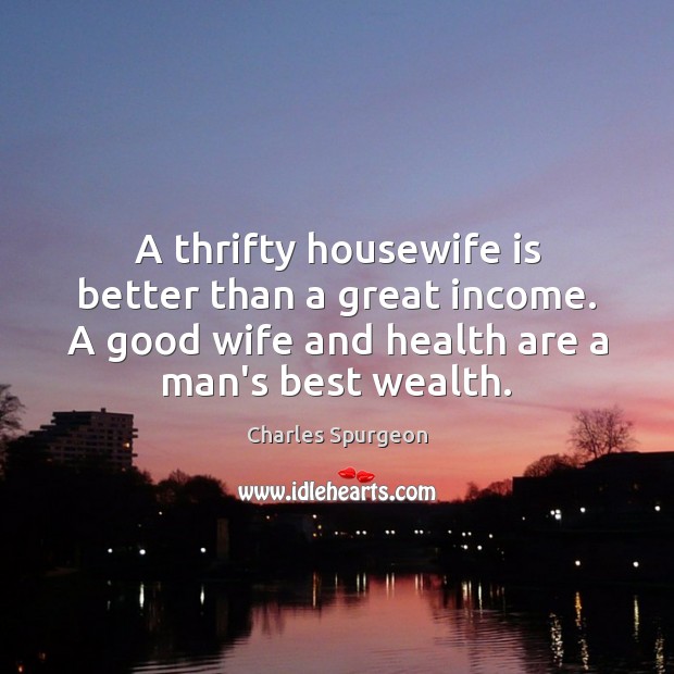 A thrifty housewife is better than a great income. A good wife Income Quotes Image
