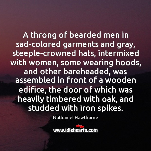 A throng of bearded men in sad-colored garments and gray, steeple-crowned hats, Nathaniel Hawthorne Picture Quote