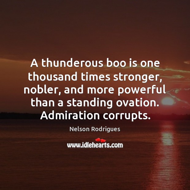 A thunderous boo is one thousand times stronger, nobler, and more powerful Nelson Rodrigues Picture Quote