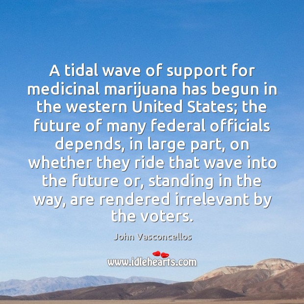 A tidal wave of support for medicinal marijuana has begun in the John Vasconcellos Picture Quote