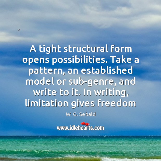 A tight structural form opens possibilities. Take a pattern, an established model W. G. Sebald Picture Quote