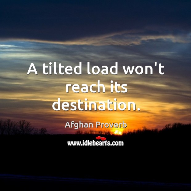 A tilted load won’t reach its destination. Afghan Proverbs Image