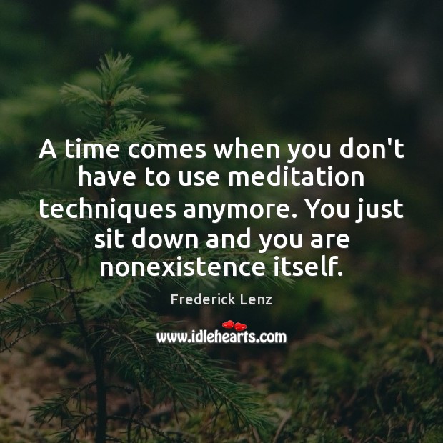 A time comes when you don’t have to use meditation techniques anymore. Image