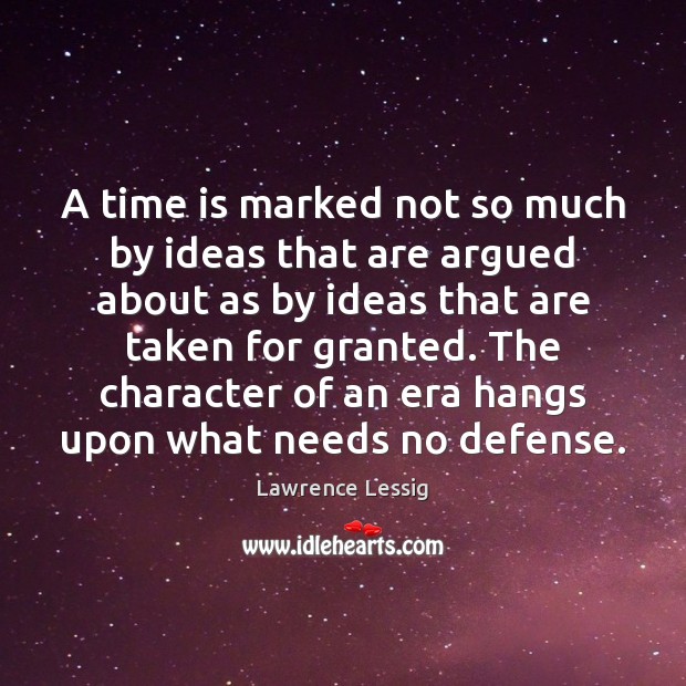 A time is marked not so much by ideas that are argued Lawrence Lessig Picture Quote