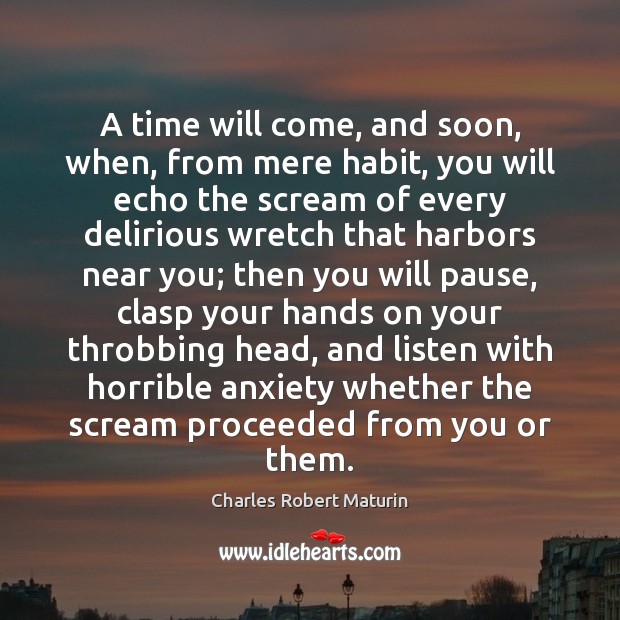 A time will come, and soon, when, from mere habit, you will Charles Robert Maturin Picture Quote
