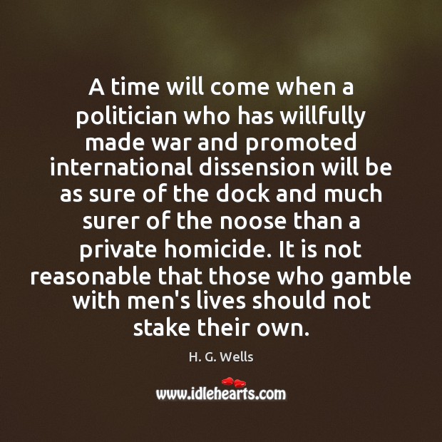 A time will come when a politician who has willfully made war H. G. Wells Picture Quote