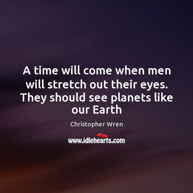A time will come when men will stretch out their eyes. They Christopher Wren Picture Quote