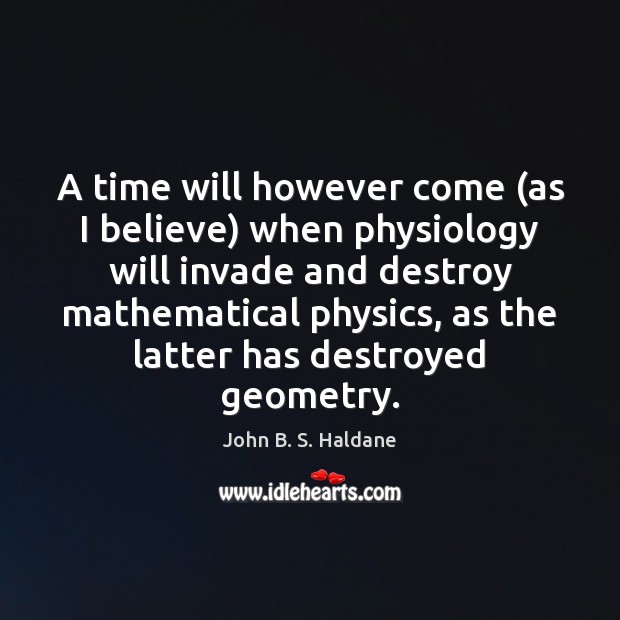 A time will however come (as I believe) when physiology will invade John B. S. Haldane Picture Quote