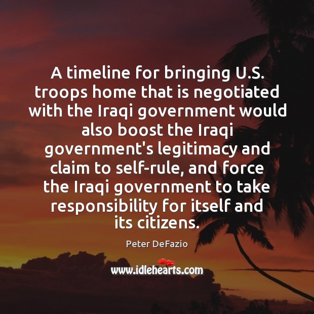 A timeline for bringing U.S. troops home that is negotiated with Peter DeFazio Picture Quote