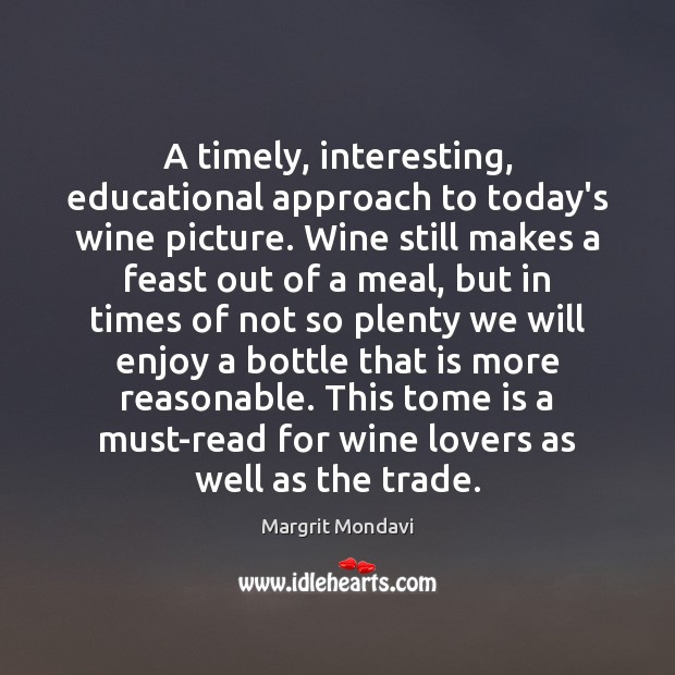 A timely, interesting, educational approach to today’s wine picture. Wine still makes Margrit Mondavi Picture Quote