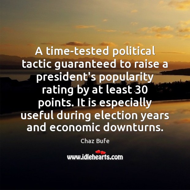 A time-tested political tactic guaranteed to raise a president’s popularity rating by Chaz Bufe Picture Quote