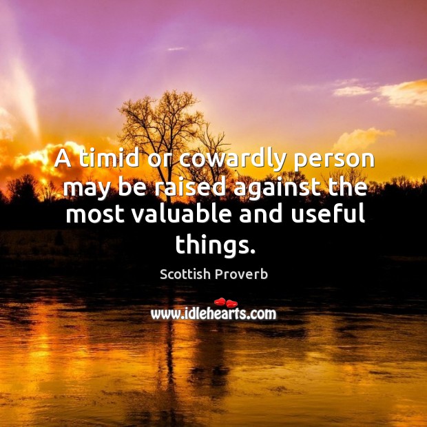 A timid or cowardly person may be raised against the most valuable and useful things. Scottish Proverbs Image
