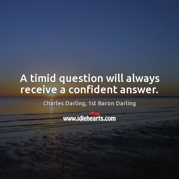 A timid question will always receive a confident answer. Charles Darling, 1st Baron Darling Picture Quote