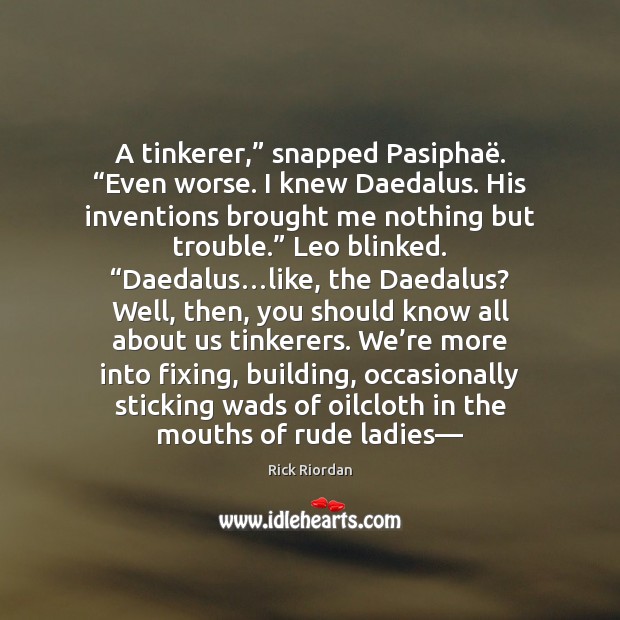 A tinkerer,” snapped Pasiphaë. “Even worse. I knew Daedalus. His inventions brought Rick Riordan Picture Quote