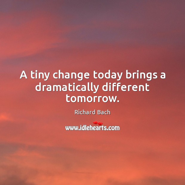 A tiny change today brings a dramatically different tomorrow. Richard Bach Picture Quote