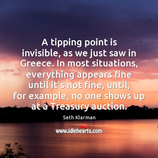 A tipping point is invisible, as we just saw in Greece. In Seth Klarman Picture Quote