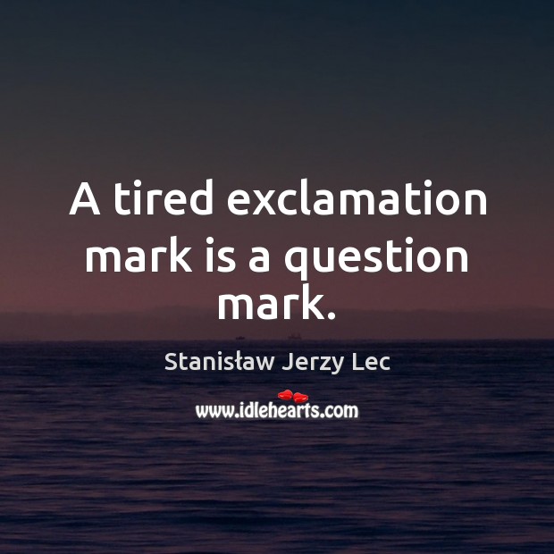 A tired exclamation mark is a question mark. Stanisław Jerzy Lec Picture Quote