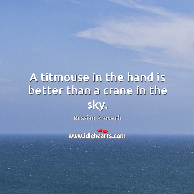 A titmouse in the hand is better than a crane in the sky. Russian Proverbs Image