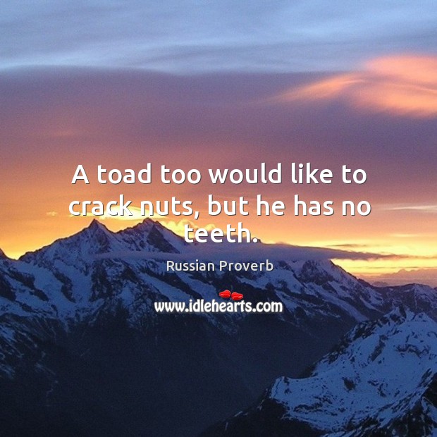 A toad too would like to crack nuts, but he has no teeth. Image