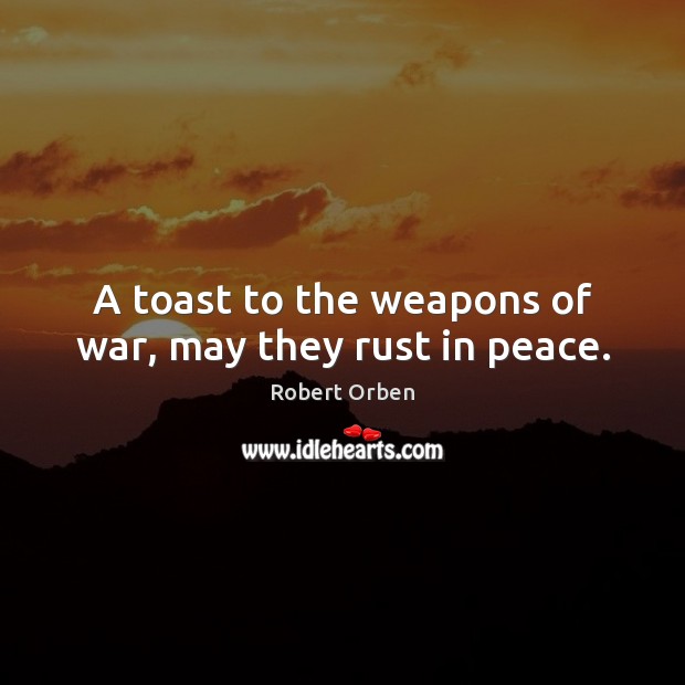A toast to the weapons of war, may they rust in peace. Image
