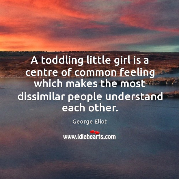 A toddling little girl is a centre of common feeling which makes the most dissimilar people understand each other. Image