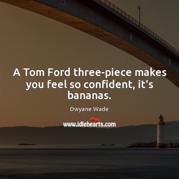 A Tom Ford three-piece makes you feel so confident, it’s bananas. Dwyane Wade Picture Quote