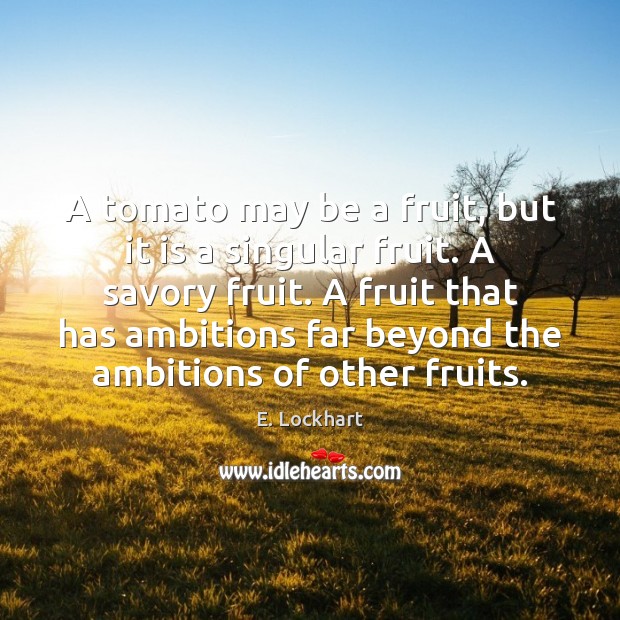A tomato may be a fruit, but it is a singular fruit. E. Lockhart Picture Quote