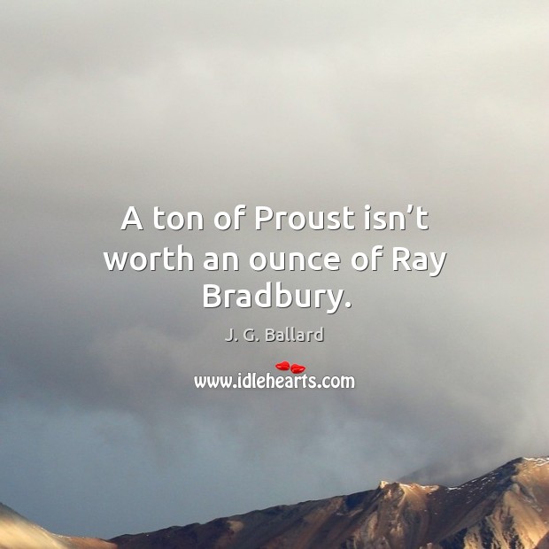A ton of Proust isn’t worth an ounce of Ray Bradbury. J. G. Ballard Picture Quote