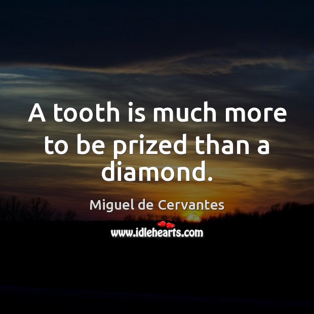 A tooth is much more to be prized than a diamond. Miguel de Cervantes Picture Quote