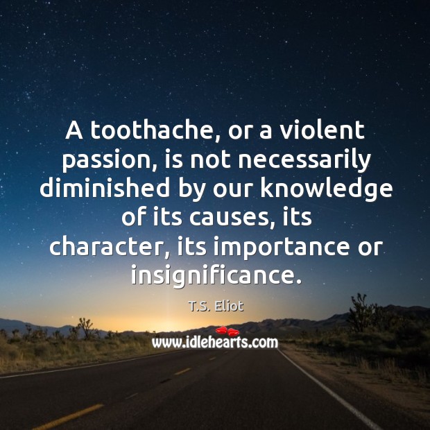 A toothache, or a violent passion, is not necessarily diminished by our knowledge of its causes Passion Quotes Image