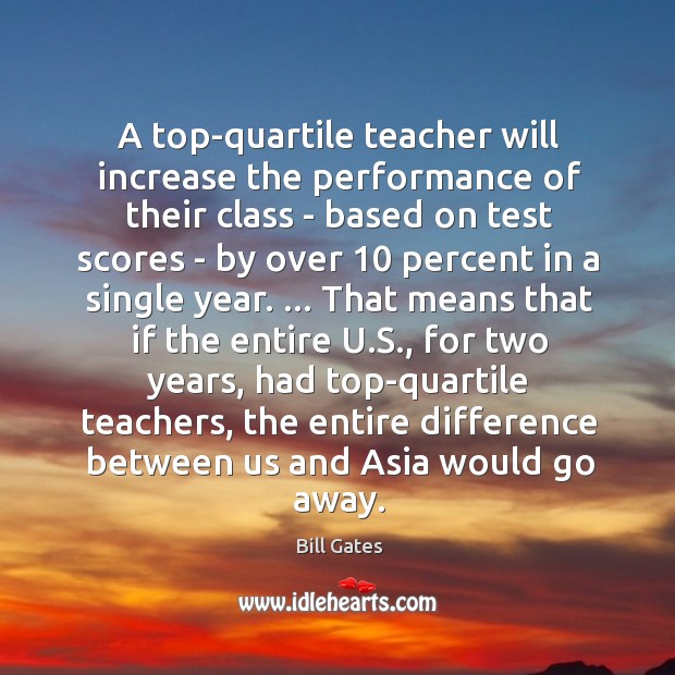 A top-quartile teacher will increase the performance of their class – based Bill Gates Picture Quote